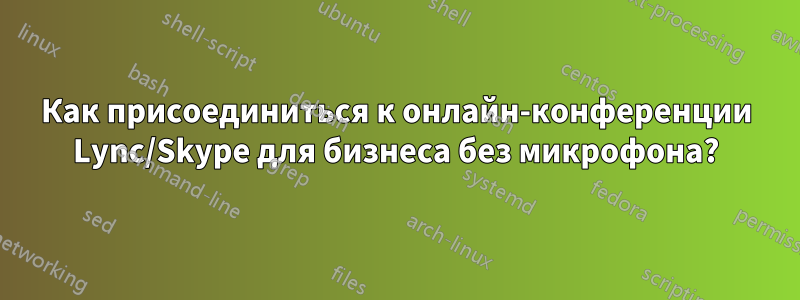 Как присоединиться к онлайн-конференции Lync/Skype для бизнеса без микрофона?