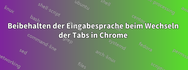 Beibehalten der Eingabesprache beim Wechseln der Tabs in Chrome