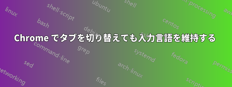 Chrome でタブを切り替えても入力言語を維持する