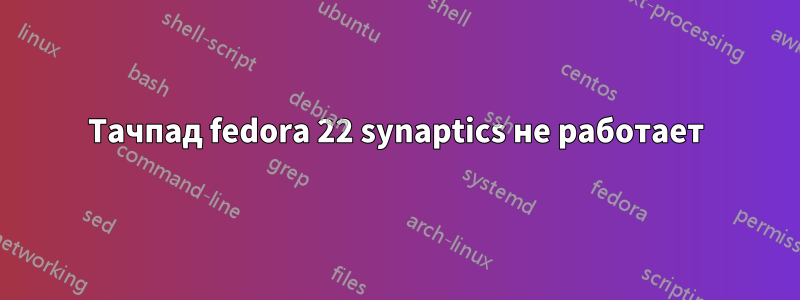 Тачпад fedora 22 synaptics не работает