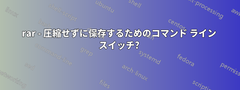 rar - 圧縮せずに保存するためのコマンド ライン スイッチ?