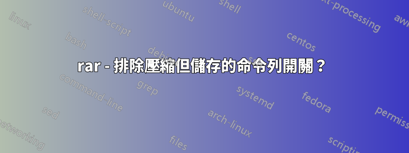 rar - 排除壓縮但儲存的命令列開關？