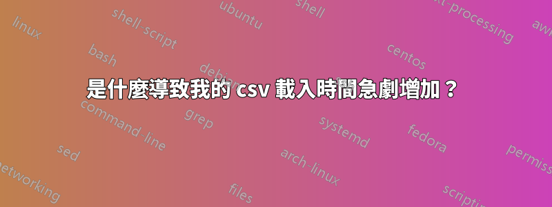 是什麼導致我的 csv 載入時間急劇增加？