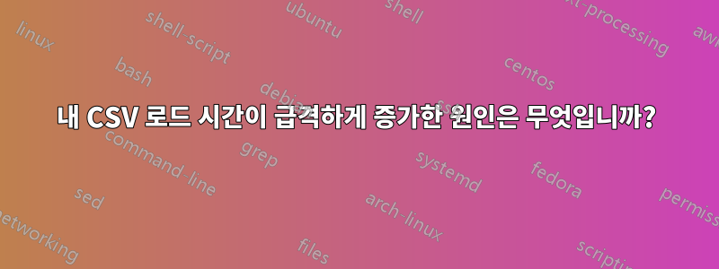 내 CSV 로드 시간이 급격하게 증가한 원인은 무엇입니까?