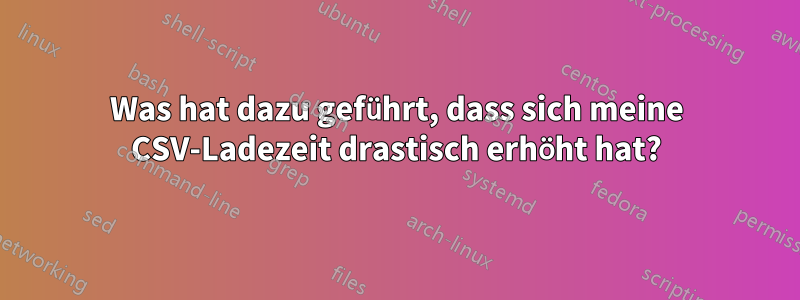 Was hat dazu geführt, dass sich meine CSV-Ladezeit drastisch erhöht hat?