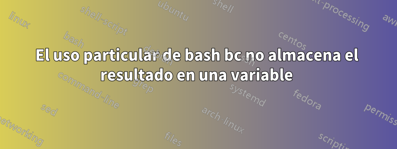 El uso particular de bash bc no almacena el resultado en una variable