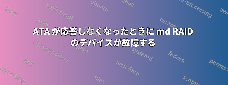 ATA が応答しなくなったときに md RAID のデバイスが故障する