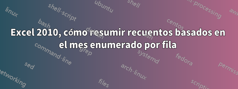 Excel 2010, cómo resumir recuentos basados ​​en el mes enumerado por fila