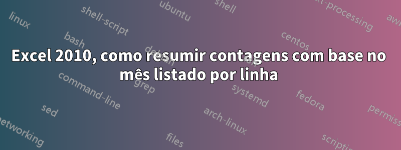 Excel 2010, como resumir contagens com base no mês listado por linha