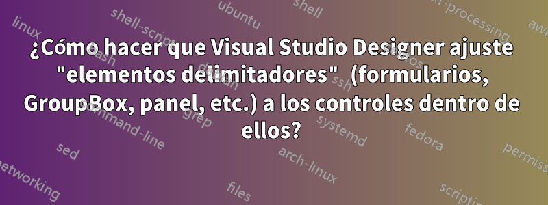 ¿Cómo hacer que Visual Studio Designer ajuste "elementos delimitadores" (formularios, GroupBox, panel, etc.) a los controles dentro de ellos?