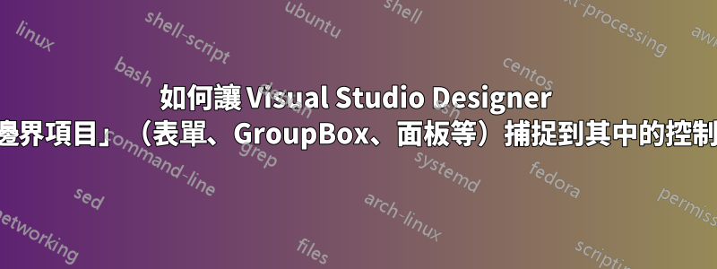 如何讓 Visual Studio Designer 將「邊界項目」（表單、GroupBox、面板等）捕捉到其中的控制項？