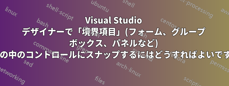 Visual Studio デザイナーで「境界項目」(フォーム、グループ ボックス、パネルなど) をその中のコントロールにスナップするにはどうすればよいですか?