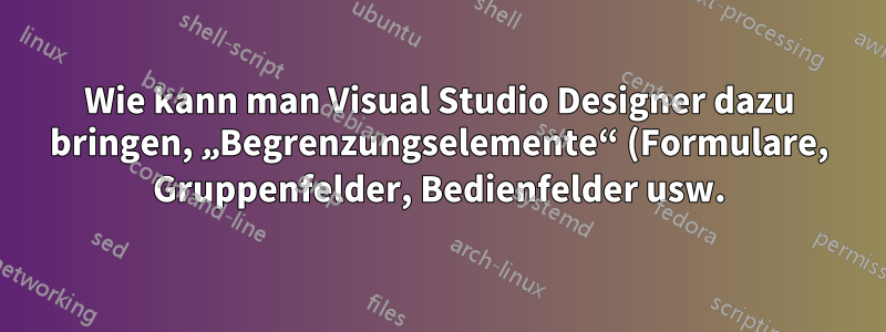 Wie kann man Visual Studio Designer dazu bringen, „Begrenzungselemente“ (Formulare, Gruppenfelder, Bedienfelder usw.) an darin enthaltene Steuerelemente anzuheften?