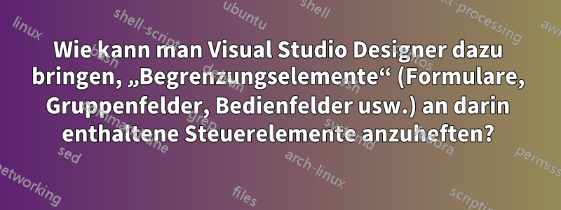 Wie kann man Visual Studio Designer dazu bringen, „Begrenzungselemente“ (Formulare, Gruppenfelder, Bedienfelder usw.) an darin enthaltene Steuerelemente anzuheften?