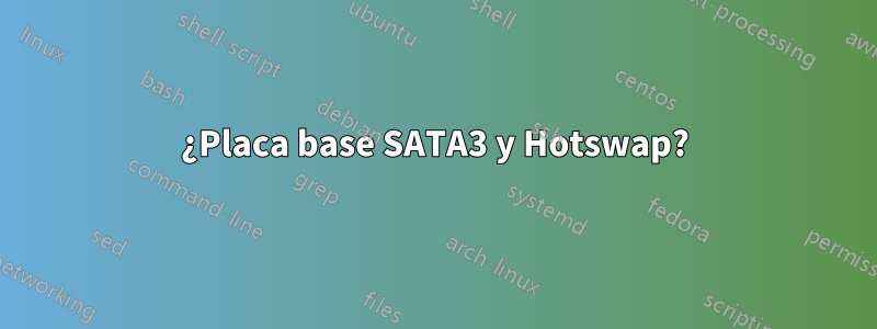 ¿Placa base SATA3 y Hotswap?