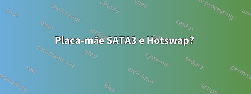 Placa-mãe SATA3 e Hotswap?