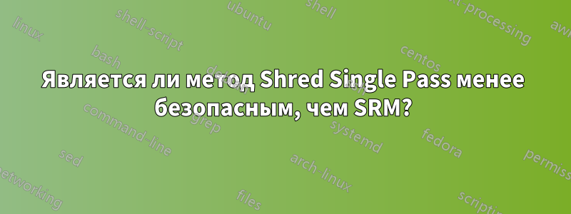 Является ли метод Shred Single Pass менее безопасным, чем SRM?