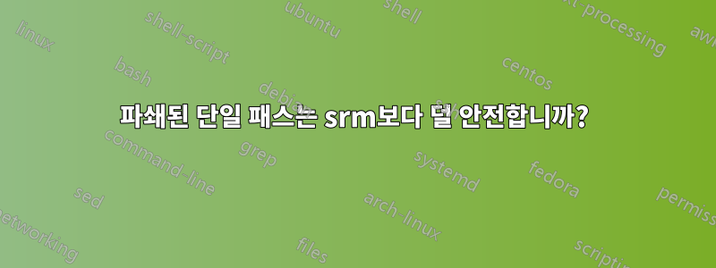 파쇄된 단일 패스는 srm보다 덜 안전합니까?