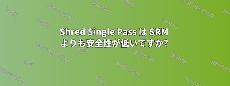 Shred Single Pass は SRM よりも安全性が低いですか?