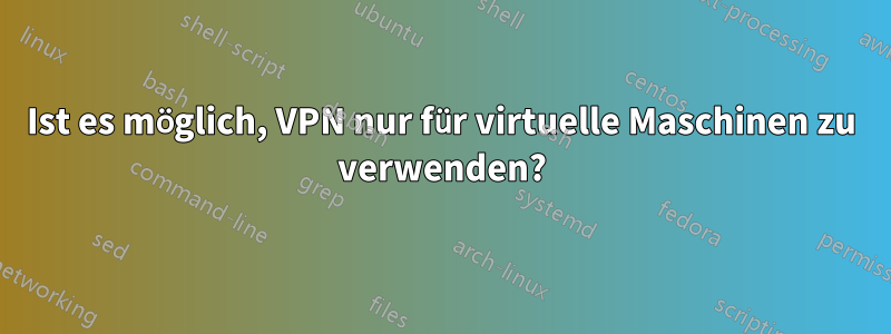 Ist es möglich, VPN nur für virtuelle Maschinen zu verwenden?