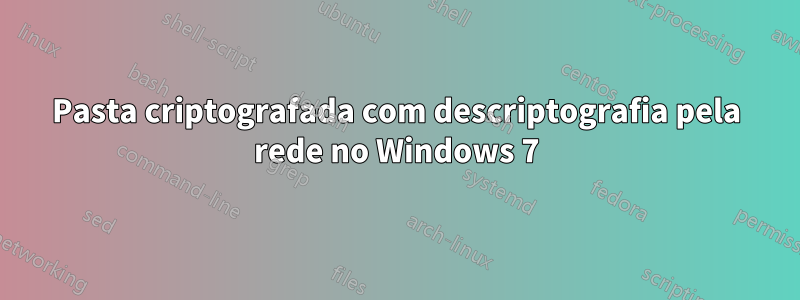 Pasta criptografada com descriptografia pela rede no Windows 7