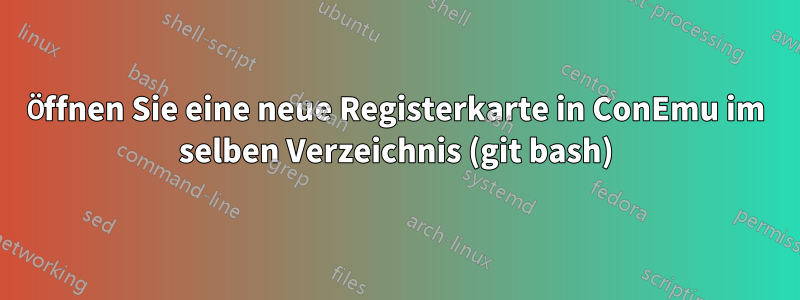 Öffnen Sie eine neue Registerkarte in ConEmu im selben Verzeichnis (git bash)