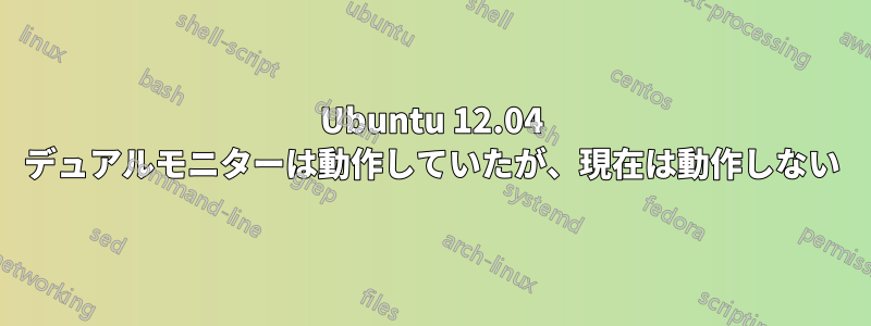 Ubuntu 12.04 デュアルモニターは動作していたが、現在は動作しない