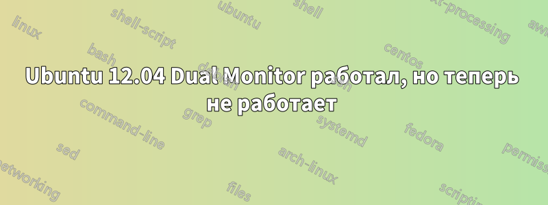 Ubuntu 12.04 Dual Monitor работал, но теперь не работает