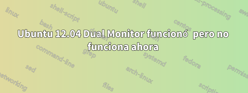 Ubuntu 12.04 Dual Monitor funcionó pero no funciona ahora