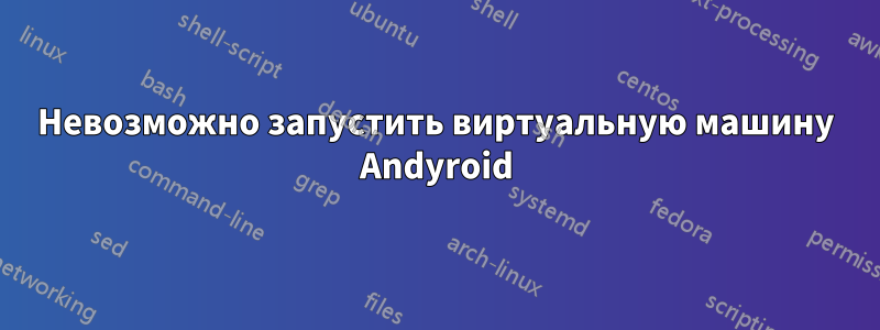 Невозможно запустить виртуальную машину Andyroid