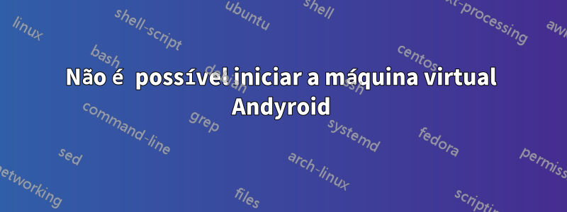 Não é possível iniciar a máquina virtual Andyroid