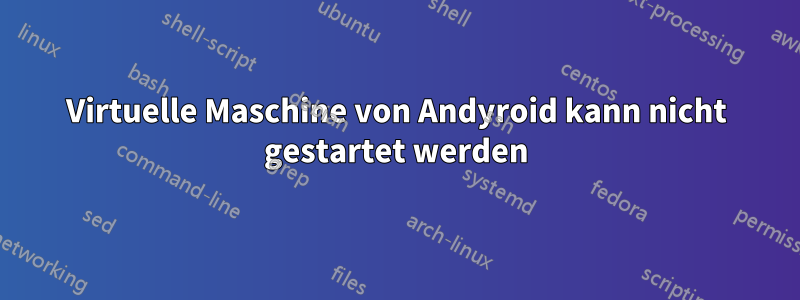 Virtuelle Maschine von Andyroid kann nicht gestartet werden