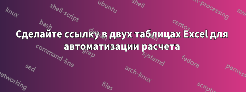 Сделайте ссылку в двух таблицах Excel для автоматизации расчета