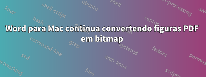 Word para Mac continua convertendo figuras PDF em bitmap