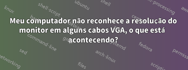 Meu computador não reconhece a resolução do monitor em alguns cabos VGA, o que está acontecendo?