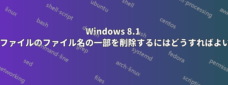 Windows 8.1 で複数のファイルのファイル名の一部を削除するにはどうすればよいですか?