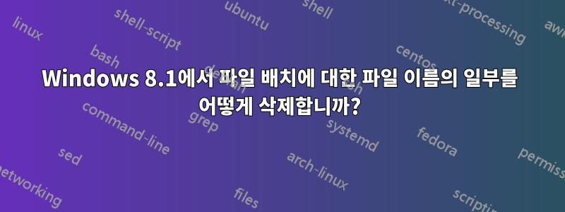 Windows 8.1에서 파일 배치에 대한 파일 이름의 일부를 어떻게 삭제합니까?