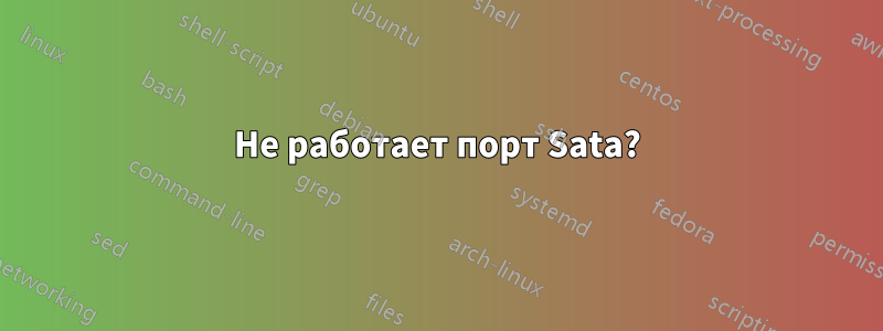 Не работает порт Sata?