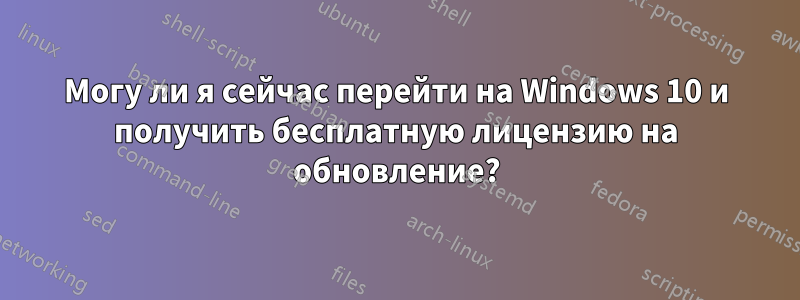 Могу ли я сейчас перейти на Windows 10 и получить бесплатную лицензию на обновление?