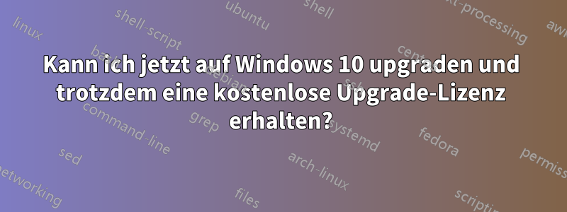 Kann ich jetzt auf Windows 10 upgraden und trotzdem eine kostenlose Upgrade-Lizenz erhalten?