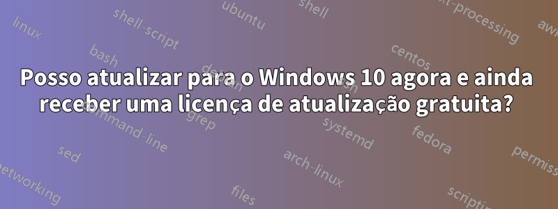 Posso atualizar para o Windows 10 agora e ainda receber uma licença de atualização gratuita?