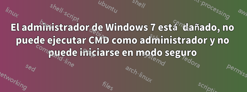 El administrador de Windows 7 está dañado, no puede ejecutar CMD como administrador y no puede iniciarse en modo seguro