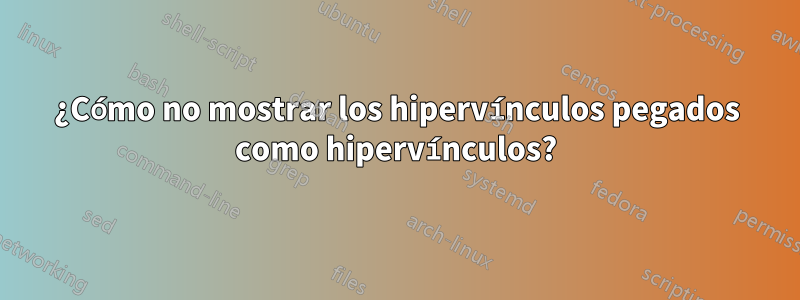 ¿Cómo no mostrar los hipervínculos pegados como hipervínculos?