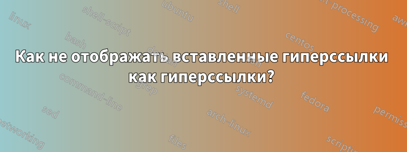 Как не отображать вставленные гиперссылки как гиперссылки?