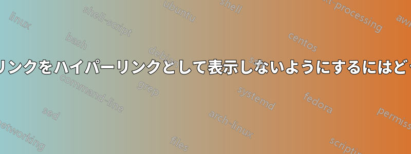 貼り付けたハイパーリンクをハイパーリンクとして表示しないようにするにはどうすればよいですか?