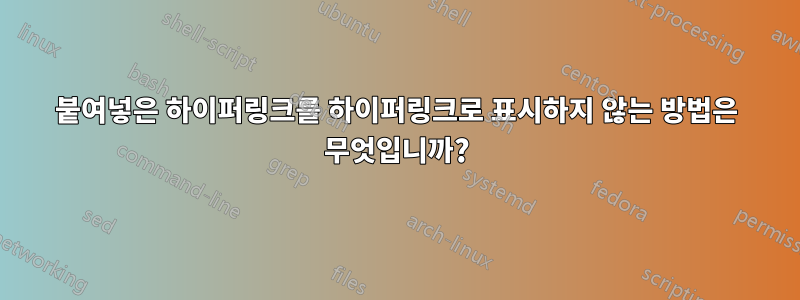 붙여넣은 하이퍼링크를 하이퍼링크로 표시하지 않는 방법은 무엇입니까?