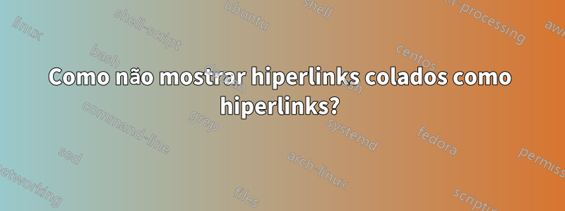 Como não mostrar hiperlinks colados como hiperlinks?