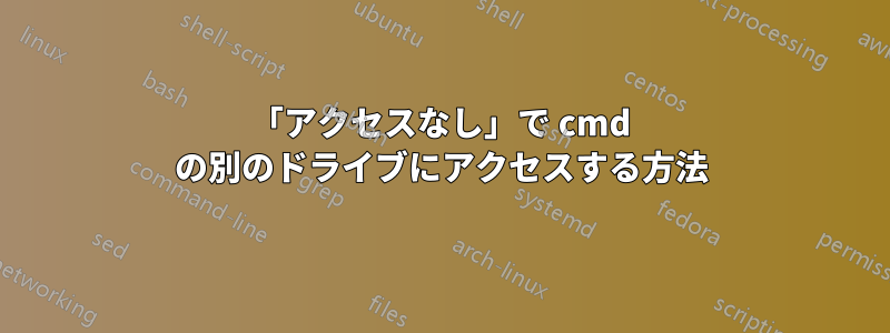 「アクセスなし」で cmd の別のドライブにアクセスする方法