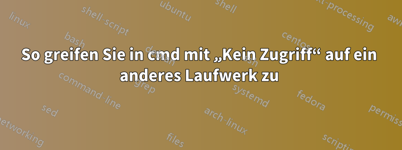 So greifen Sie in cmd mit „Kein Zugriff“ auf ein anderes Laufwerk zu