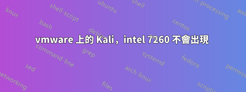 vmware 上的 Kali，intel 7260 不會出現